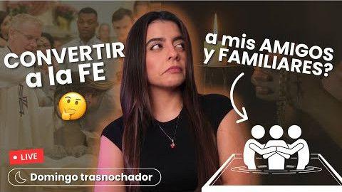 ¿Convertir a la fe a mis amigos y familiares?
